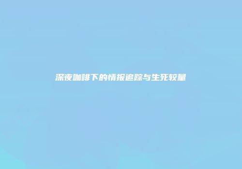 深夜咖啡下的情报追踪与生死较量