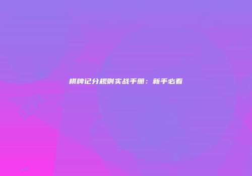 棋牌记分规则实战手册：新手必看