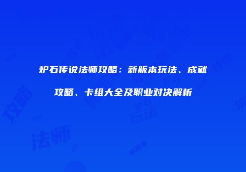炉石传说法师攻略：新版本玩法、成就攻略、卡组大全及职业对决解析