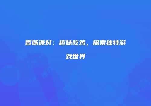 香肠派对：趣味吃鸡，探索独特游戏世界