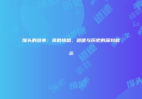 馒头的故事：承载情感、道德与历史的深刻启示