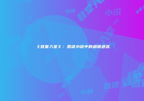 《登堂入室》：悬疑小说中的道德迷宫