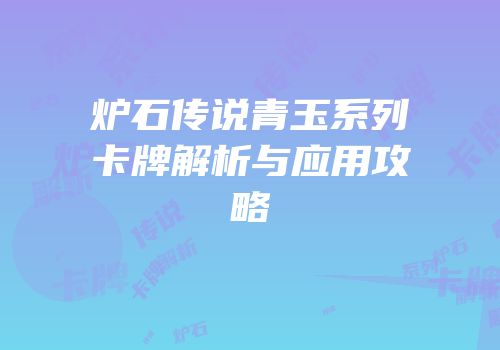 炉石传说青玉系列卡牌解析与应用攻略