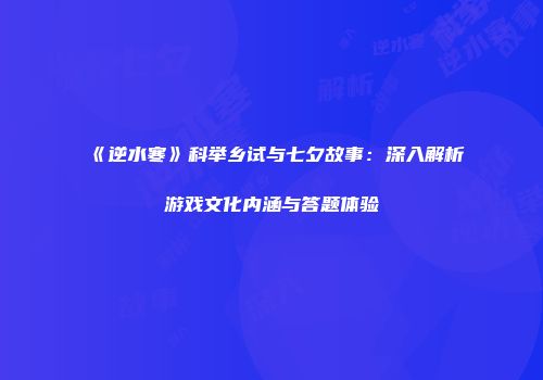 《逆水寒》科举乡试与七夕故事：深入解析游戏文化内涵与答题体验