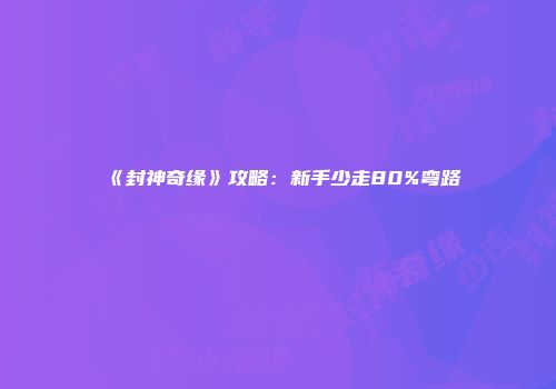 《封神奇缘》攻略：新手少走80%弯路