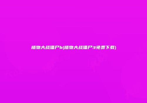 植物大战僵尸b(植物大战僵尸3免费下载)