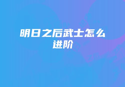 明日之后武士怎么进阶