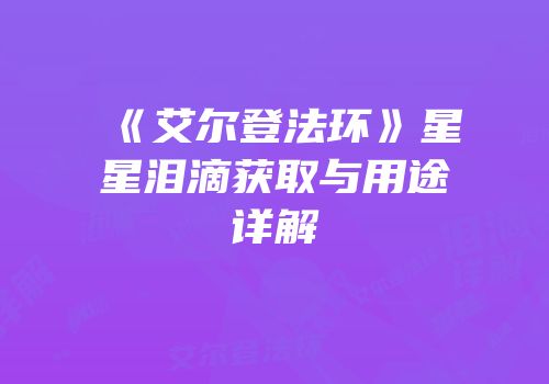 《艾尔登法环》星星泪滴获取与用途详解