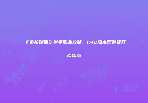 《泰拉瑞亚》射手职业攻略：1.42版本配装及开荒指南