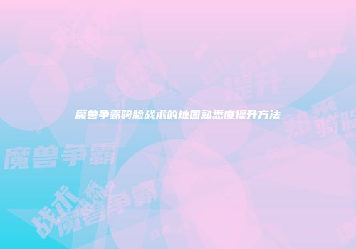 魔兽争霸骑脸战术的地图熟悉度提升方法
