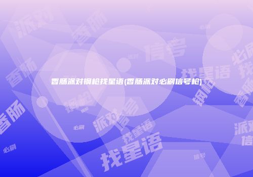 香肠派对钢枪找星语(香肠派对必刷信号枪)