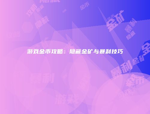 游戏金币攻略：隐藏金矿与暴利技巧