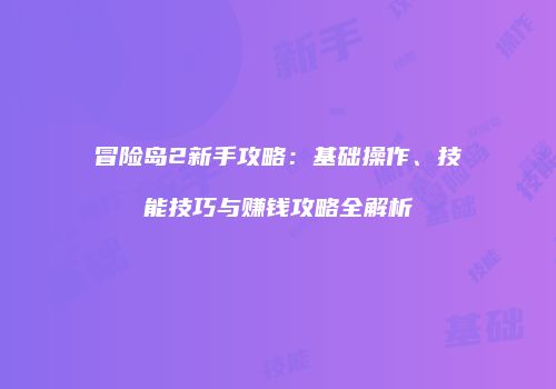 冒险岛2新手攻略：基础操作、技能技巧与赚钱攻略全解析