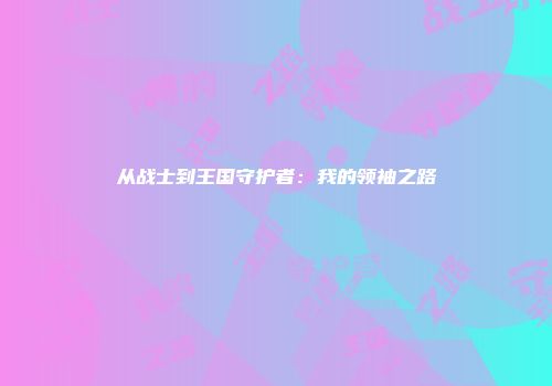 从战士到王国守护者：我的领袖之路