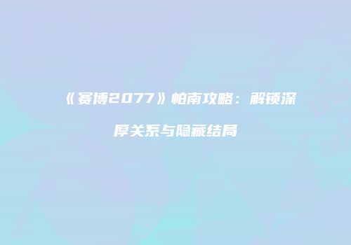 《赛博2077》帕南攻略：解锁深厚关系与隐藏结局