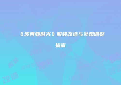 《波西亚时光》服装改造与外观调整指南