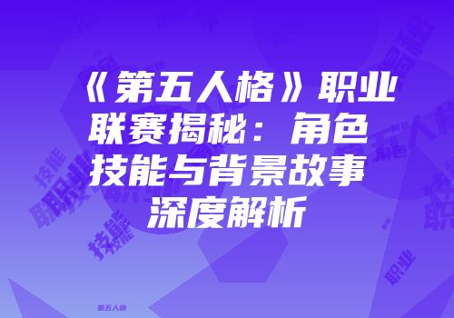 《第五人格》职业联赛揭秘：角色技能与背景故事深度解析