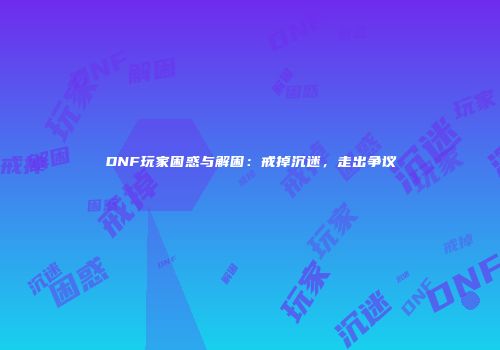DNF玩家困惑与解困：戒掉沉迷，走出争议