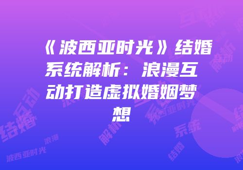 《波西亚时光》结婚系统解析：浪漫互动打造虚拟婚姻梦想