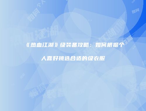 《热血江湖》级装备攻略：如何根据个人喜好挑选合适的级衣服