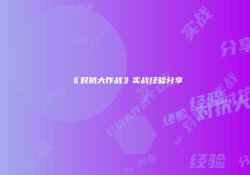 《对抗大作战》实战经验分享