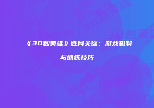 《30秒英雄》胜局关键：游戏机制与训练技巧