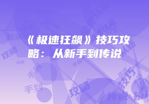 《极速狂飙》技巧攻略：从新手到传说