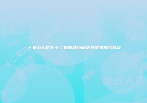 《第五人格》十二星座角色解析与宠物排名揭晓