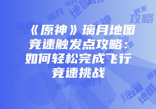 《原神》璃月地图竞速触发点攻略：如何轻松完成飞行竞速挑战