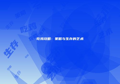 吃鸡攻略：策略与生存的艺术