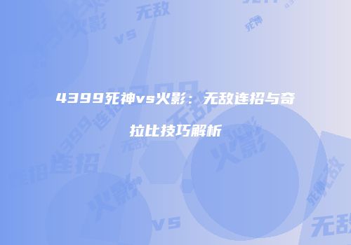4399死神vs火影：无敌连招与奇拉比技巧解析