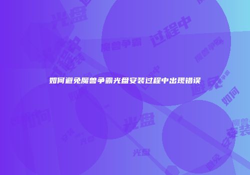 如何避免魔兽争霸光盘安装过程中出现错误