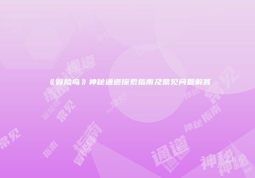 《冒险岛》神秘通道探索指南及常见问题解答