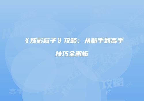 《炫彩粒子》攻略：从新手到高手技巧全解析