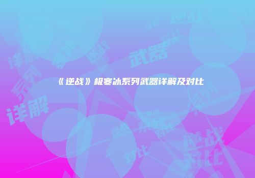 《逆战》极寒冰系列武器详解及对比