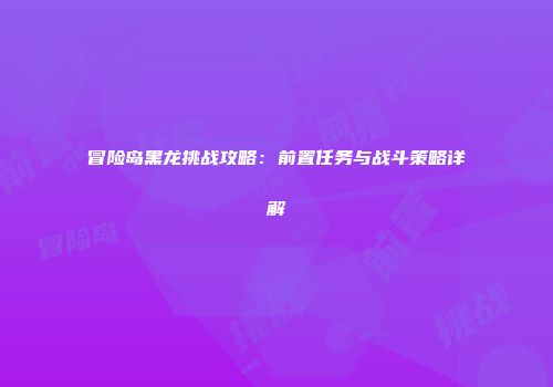 冒险岛黑龙挑战攻略：前置任务与战斗策略详解