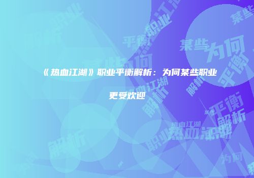 《热血江湖》职业平衡解析：为何某些职业更受欢迎