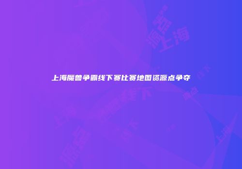上海魔兽争霸线下赛比赛地图资源点争夺