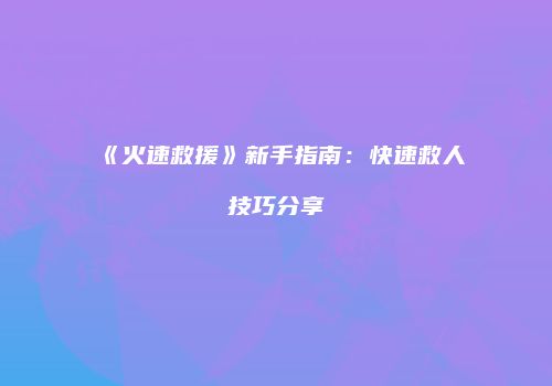 《火速救援》新手指南：快速救人技巧分享