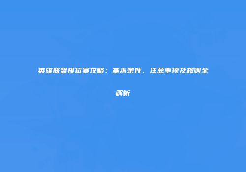英雄联盟排位赛攻略：基本条件、注意事项及规则全解析