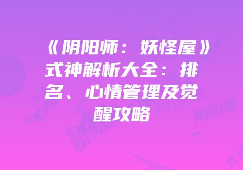 《阴阳师：妖怪屋》式神解析大全：排名、心情管理及觉醒攻略