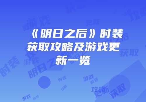 《明日之后》时装获取攻略及游戏更新一览