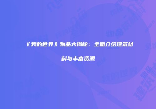 《我的世界》物品大揭秘：全面介绍建筑材料与丰富资源