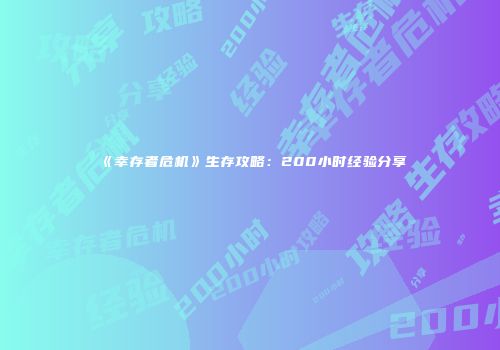 《幸存者危机》生存攻略：200小时经验分享