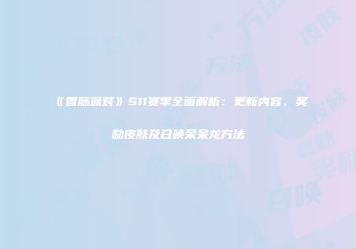 《香肠派对》S11赛季全面解析：更新内容、奖励皮肤及召唤呆呆龙方法
