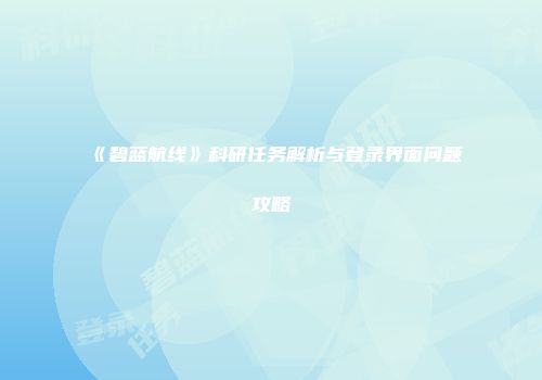 《碧蓝航线》科研任务解析与登录界面问题攻略