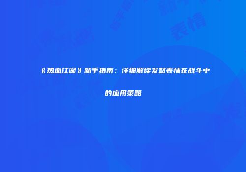 《热血江湖》新手指南：详细解读发怒表情在战斗中的应用策略