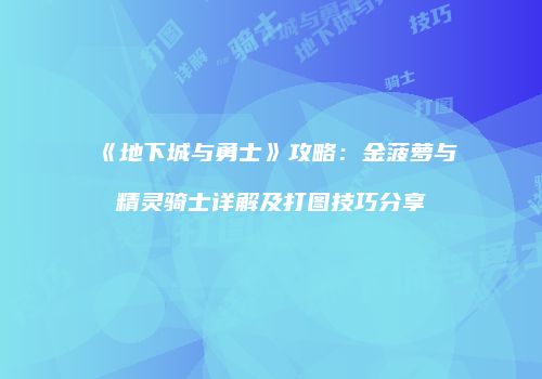 《地下城与勇士》攻略：金菠萝与精灵骑士详解及打图技巧分享