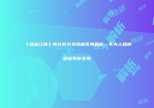 《热血江湖》梅转武功书隐藏任务解析：不为人知的秘密等你发现