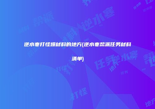 逆水寒打怪爆材料的地方(逆水寒帮派任务材料清单)